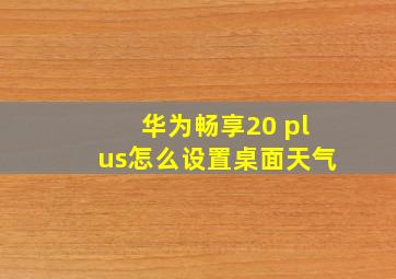 华为畅享20 plus怎么设置桌面天气